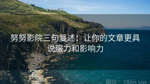 努努影院三句复述：让你的文章更具说服力和影响力
