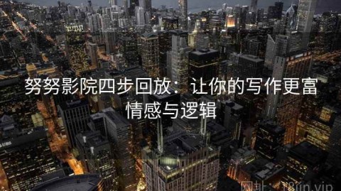努努影院四步回放：让你的写作更富情感与逻辑