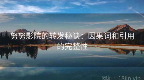 努努影院的转发秘诀：因果词和引用的完整性