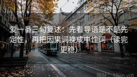 爱一番三句复述：先看导语是不是先定性，再把因果词换成中性词（读完更稳）