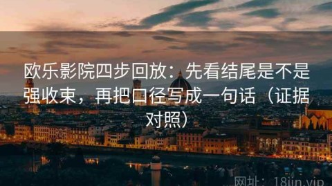 欧乐影院四步回放：先看结尾是不是强收束，再把口径写成一句话（证据对照）