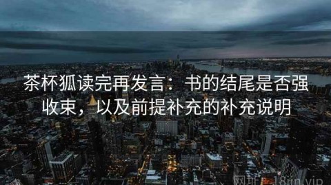 茶杯狐读完再发言：书的结尾是否强收束，以及前提补充的补充说明
