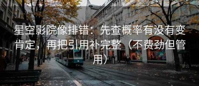 星空影院像排错：先查概率有没有变肯定，再把引用补完整（不费劲但管用）