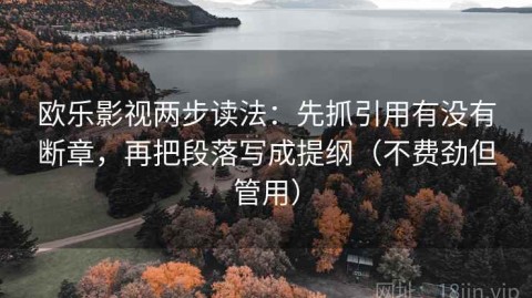 欧乐影视两步读法：先抓引用有没有断章，再把段落写成提纲（不费劲但管用）