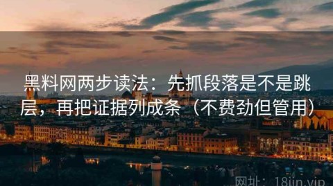 黑料网两步读法：先抓段落是不是跳层，再把证据列成条（不费劲但管用）