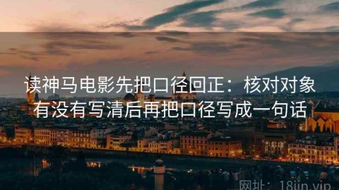 读神马电影先把口径回正：核对对象有没有写清后再把口径写成一句话