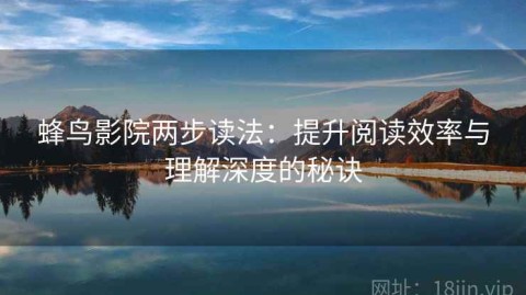 蜂鸟影院两步读法：提升阅读效率与理解深度的秘诀