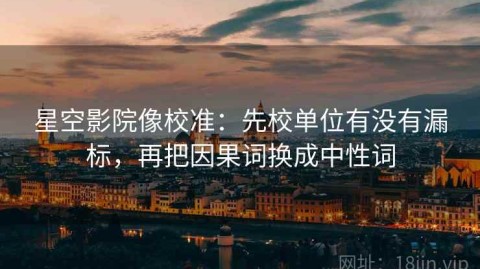 星空影院像校准：先校单位有没有漏标，再把因果词换成中性词