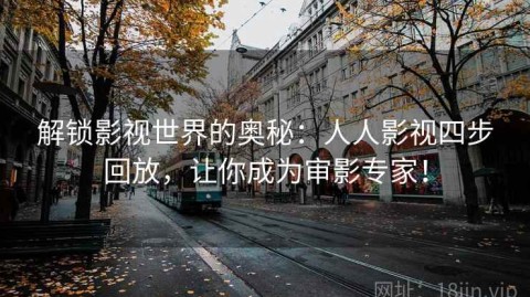 解锁影视世界的奥秘：人人影视四步回放，让你成为审影专家！