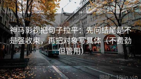 神马影视把句子拉平：先问结尾是不是强收束，再把对象写具体（不费劲但管用）