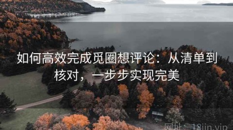 如何高效完成觅圈想评论：从清单到核对，一步步实现完美