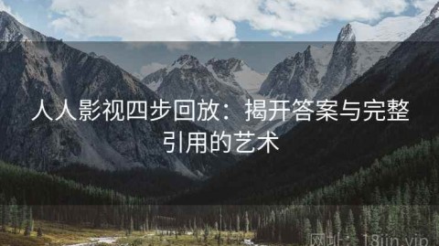 人人影视四步回放：揭开答案与完整引用的艺术