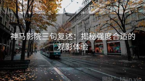 神马影院三句复述：揭秘强度合适的观影体验