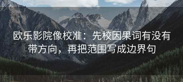欧乐影院像校准：先校因果词有没有带方向，再把范围写成边界句
