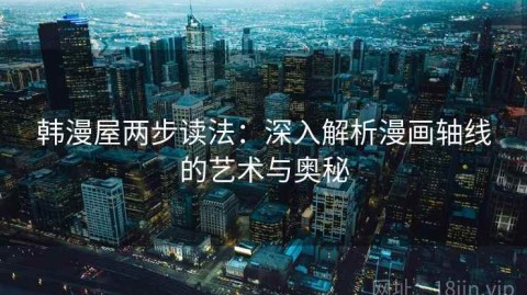 韩漫屋两步读法：深入解析漫画轴线的艺术与奥秘