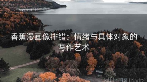 香蕉漫画像排错：情绪与具体对象的写作艺术