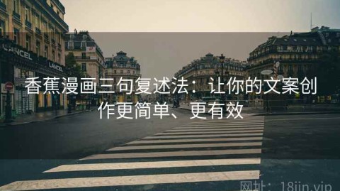香蕉漫画三句复述法：让你的文案创作更简单、更有效