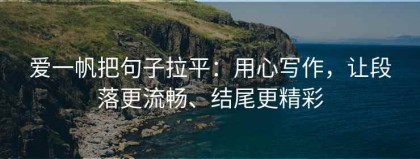 爱一帆把句子拉平：用心写作，让段落更流畅、结尾更精彩