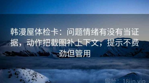韩漫屋体检卡：问题情绪有没有当证据，动作把截图补上下文，提示不费劲但管用