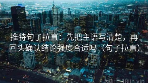 推特句子拉直：先把主语写清楚，再回头确认结论强度合适吗（句子拉直）