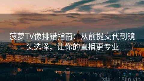 菠萝TV像排错指南：从前提交代到镜头选择，让你的直播更专业