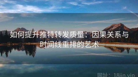 如何提升推特转发质量：因果关系与时间线重排的艺术