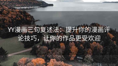 YY漫画三句复述法：提升你的漫画评论技巧，让你的作品更受欢迎