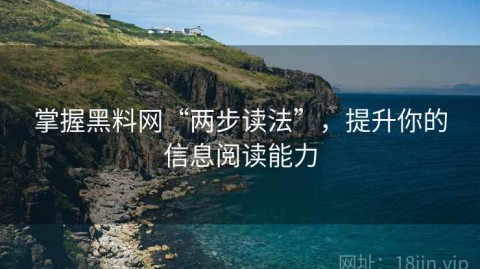 掌握黑料网“两步读法”，提升你的信息阅读能力