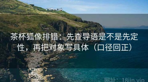 茶杯狐像排错：先查导语是不是先定性，再把对象写具体（口径回正）