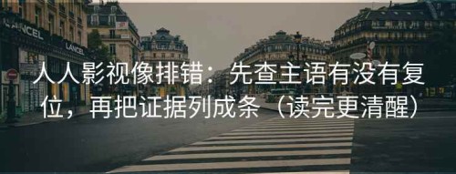 人人影视像排错：先查主语有没有复位，再把证据列成条（读完更清醒）