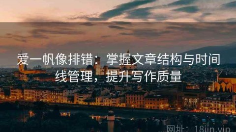 爱一帆像排错：掌握文章结构与时间线管理，提升写作质量