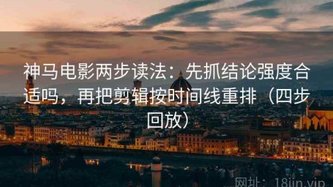 神马电影两步读法：先抓结论强度合适吗，再把剪辑按时间线重排（四步回放）