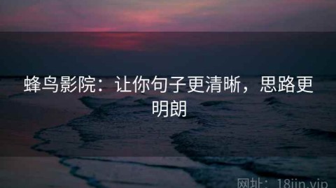 蜂鸟影院：让你句子更清晰，思路更明朗