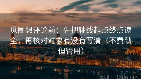 觅圈想评论前：先把轴线起点终点读全，再核对对象有没有写清（不费劲但管用）