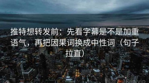 推特想转发前：先看字幕是不是加重语气，再把因果词换成中性词（句子拉直）