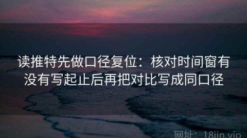 读推特先做口径复位：核对时间窗有没有写起止后再把对比写成同口径