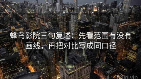 蜂鸟影院三句复述：先看范围有没有画线，再把对比写成同口径