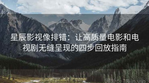 星辰影视像排错：让高质量电影和电视剧无缝呈现的四步回放指南