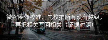 微密圈像校准：先校推断有没有越级，再把相关写回相关（证据对照）