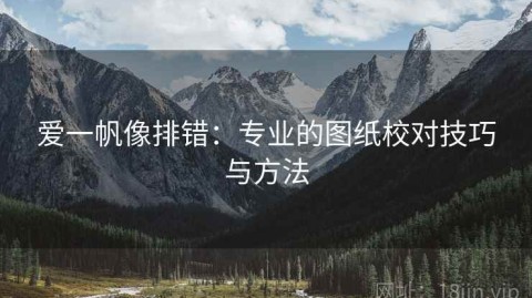 爱一帆像排错：专业的图纸校对技巧与方法