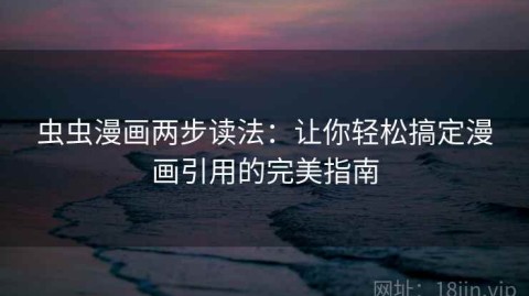 虫虫漫画两步读法：让你轻松搞定漫画引用的完美指南
