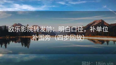 欧乐影院转发前：明白口径，补单位补图旁（四步回放）