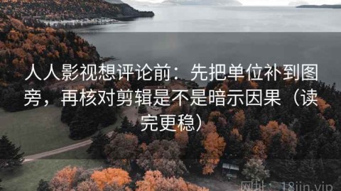 人人影视想评论前：先把单位补到图旁，再核对剪辑是不是暗示因果（读完更稳）