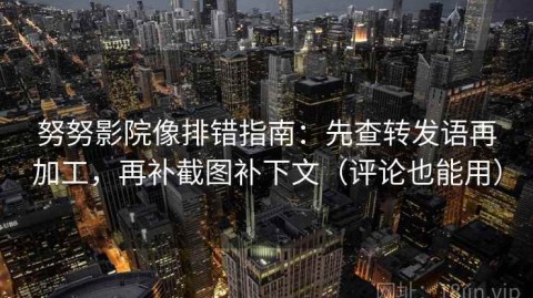 努努影院像排错指南：先查转发语再加工，再补截图补下文（评论也能用）