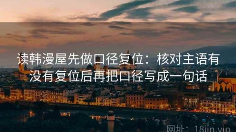 读韩漫屋先做口径复位：核对主语有没有复位后再把口径写成一句话