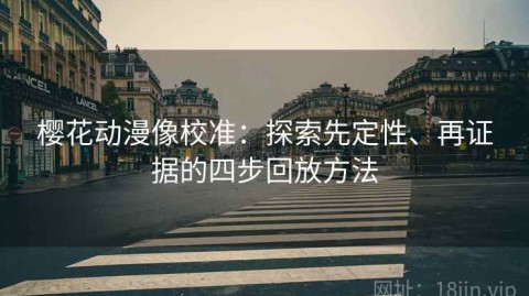 樱花动漫像校准：探索先定性、再证据的四步回放方法