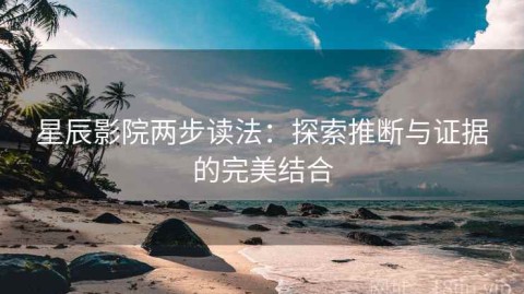 星辰影院两步读法：探索推断与证据的完美结合
