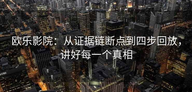欧乐影院：从证据链断点到四步回放，讲好每一个真相