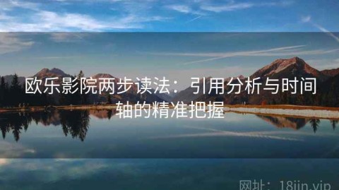 欧乐影院两步读法：引用分析与时间轴的精准把握