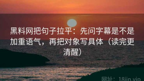 黑料网把句子拉平：先问字幕是不是加重语气，再把对象写具体（读完更清醒）